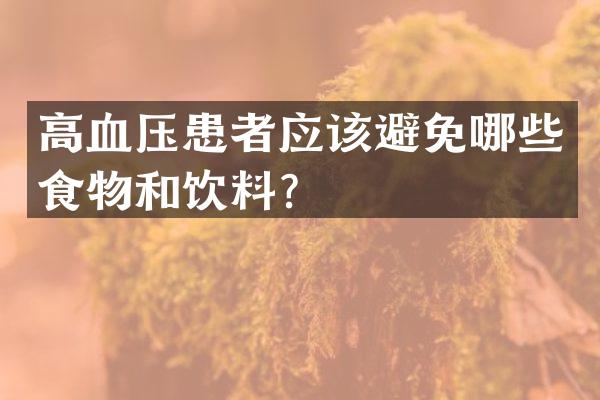 高血压患者应该避免哪些食物和饮料？