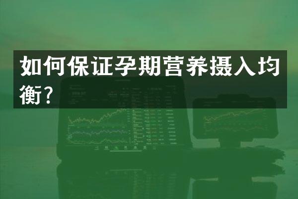 如何保证孕期营养摄入均衡？