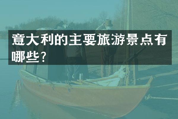意大利的主要旅游景点有哪些？