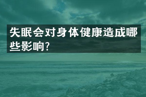 失眠会对身体健康造成哪些影响？