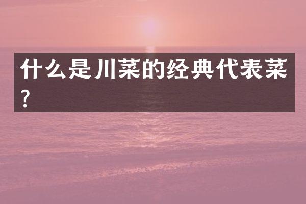 什么是川菜的经典代表菜？