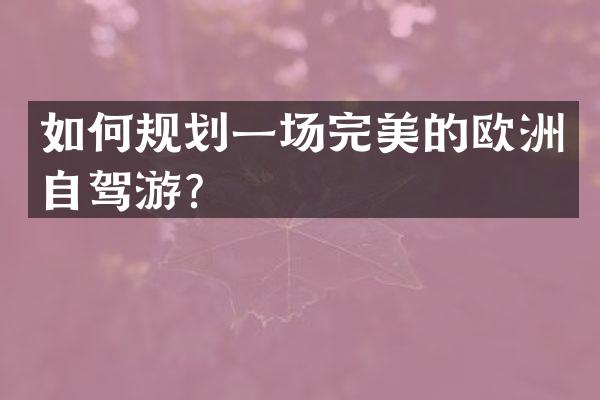 如何规划一场完美的欧洲自驾游？