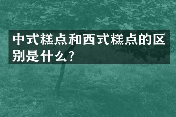 中式糕点和西式糕点的区别是什么？