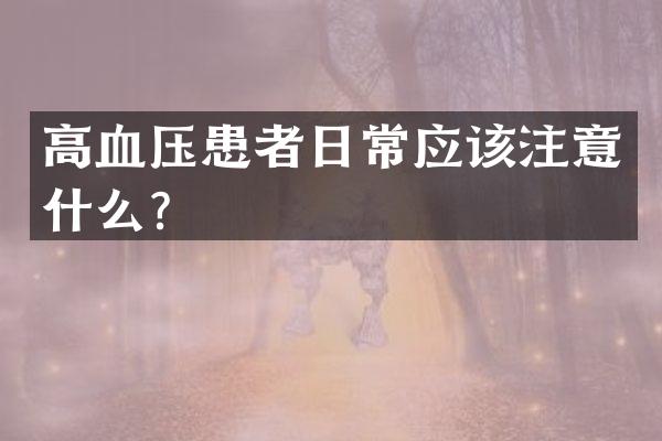 高血压患者日常应该注意什么？
