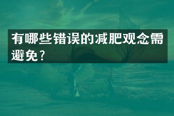 有哪些错误的减肥观念需避免？