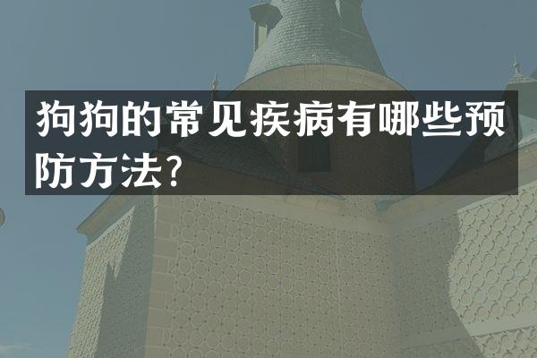 狗狗的常见疾病有哪些预防方法？