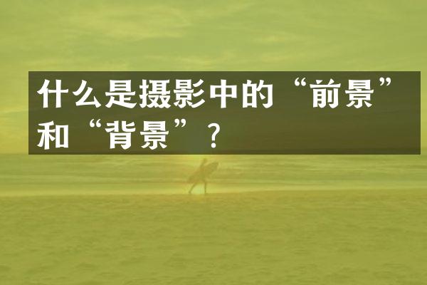 什么是摄影中的“前景”和“背景”？