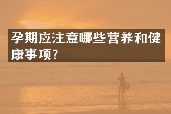 孕期应注意哪些营养和健康事项？