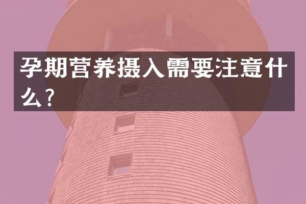 孕期营养摄入需要注意什么？