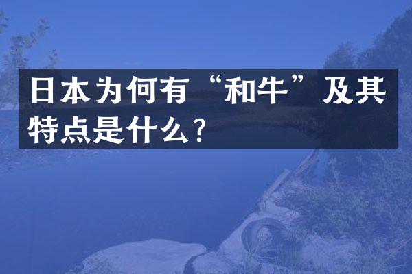 日本为何有&ldquo;和牛&rdquo;及其特点是什么？