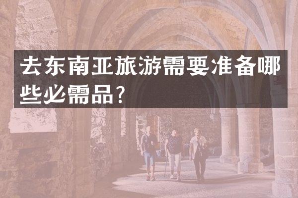 去东南亚旅游需要准备哪些必需品？
