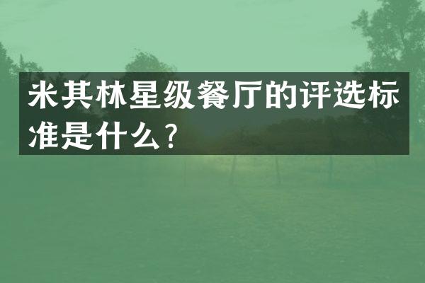 米其林星级餐厅的评选标准是什么？