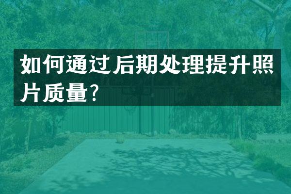 如何通过后期处理提升照片质量？