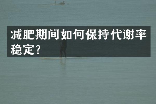 减肥期间如何保持代谢率稳定？