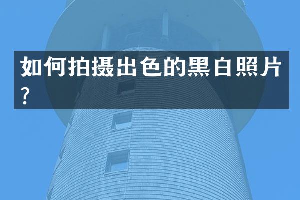 如何拍摄出色的黑白照片？