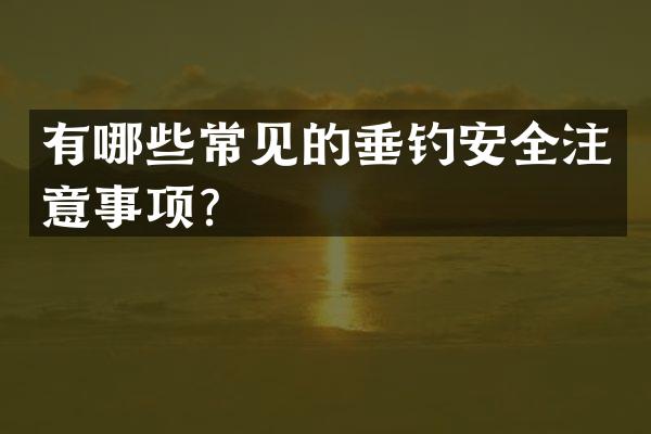 有哪些常见的垂钓安全注意事项？
