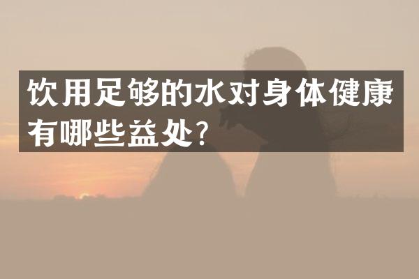 饮用足够的水对身体健康有哪些益处？