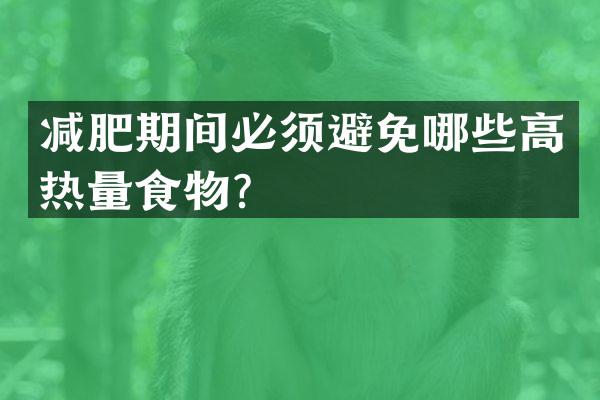减肥期间必须避免哪些高热量食物？