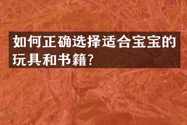 如何正确选择适合宝宝的玩具和书籍？