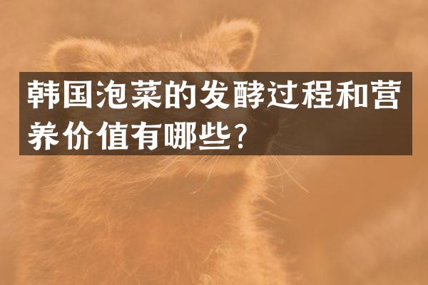 韩国泡菜的发酵过程和营养价值有哪些？
