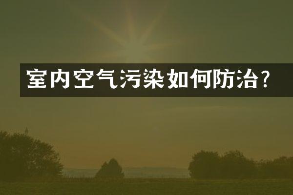 室内空气污染如何防治？