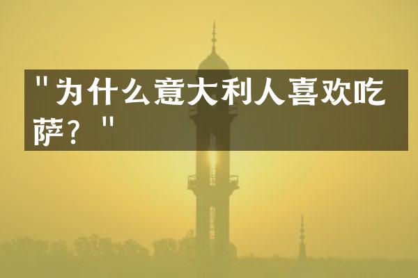 "为什么意大利人喜欢吃披萨？"