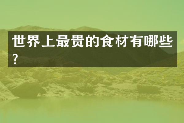 世界上最贵的食材有哪些？