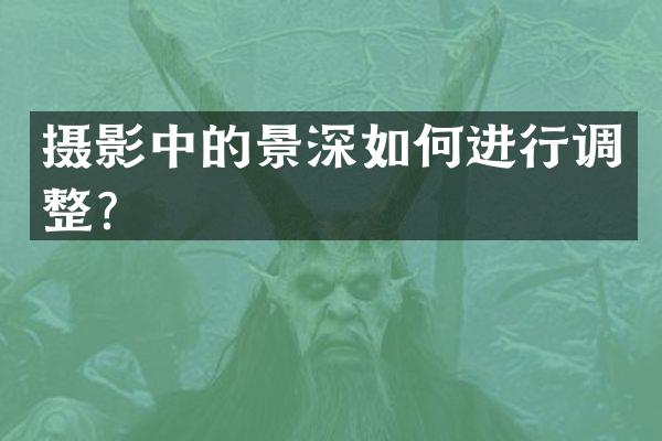 摄影中的景深如何进行调整？