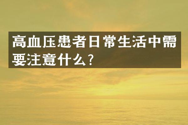 高血压患者日常生活中需要注意什么？