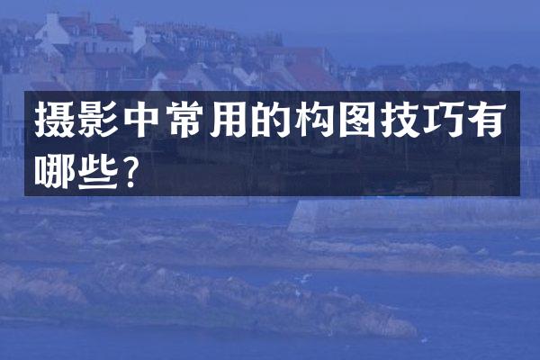 摄影中常用的构图技巧有哪些？