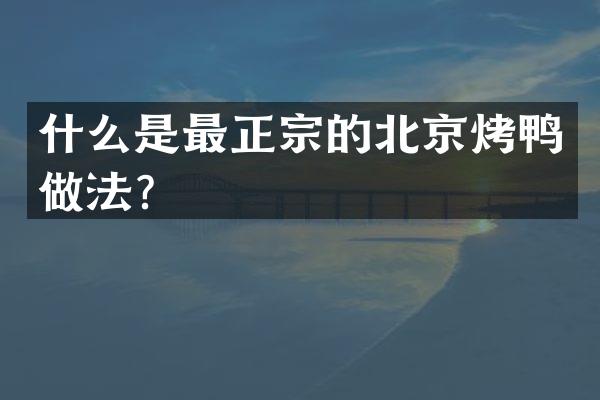 什么是最正宗的北京烤鸭做法？