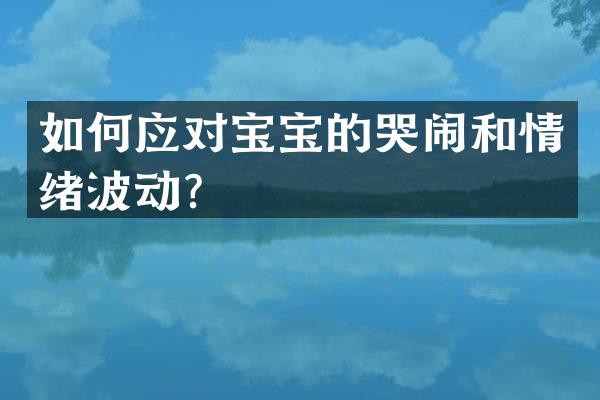 如何应对宝宝的哭闹和情绪波动？