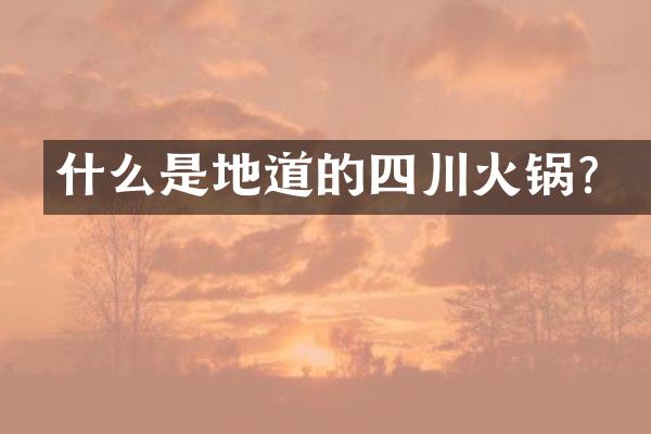什么是地道的四川火锅？