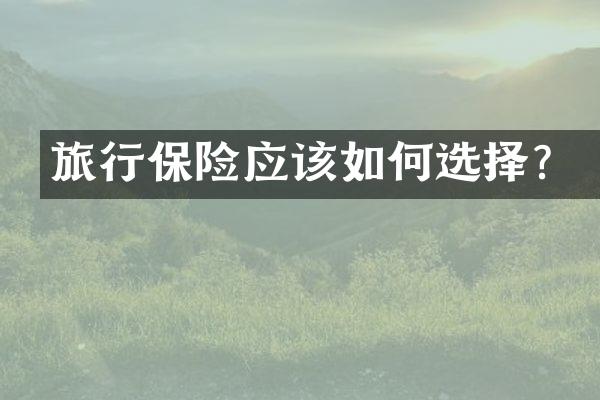旅行保险应该如何选择？
