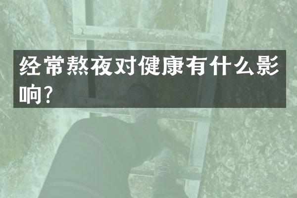 经常熬夜对健康有什么影响？