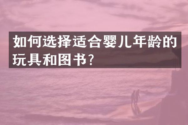 如何选择适合婴儿年龄的玩具和图书？