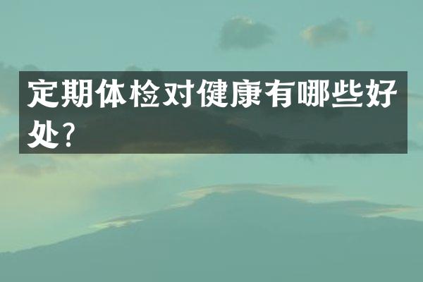 定期体检对健康有哪些好处？