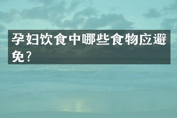 孕妇饮食中哪些食物应避免？