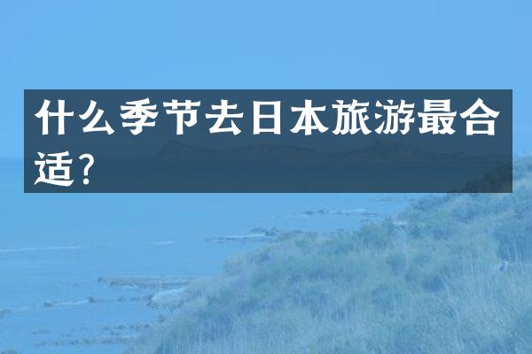 什么季节去日本旅游最合适？