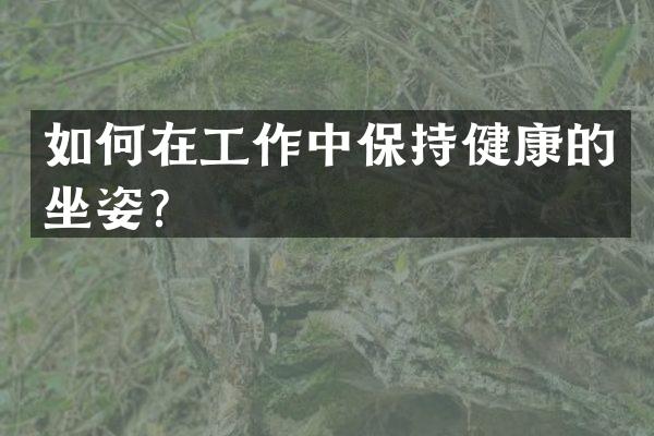 如何在工作中保持健康的坐姿？