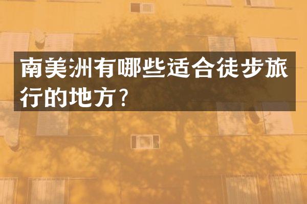 南美洲有哪些适合徒步旅行的地方？