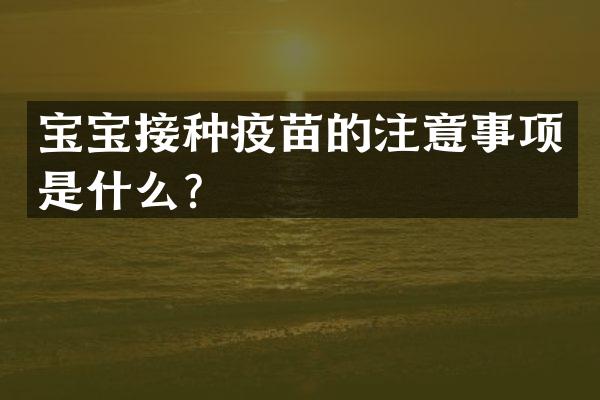 宝宝接种疫苗的注意事项是什么？