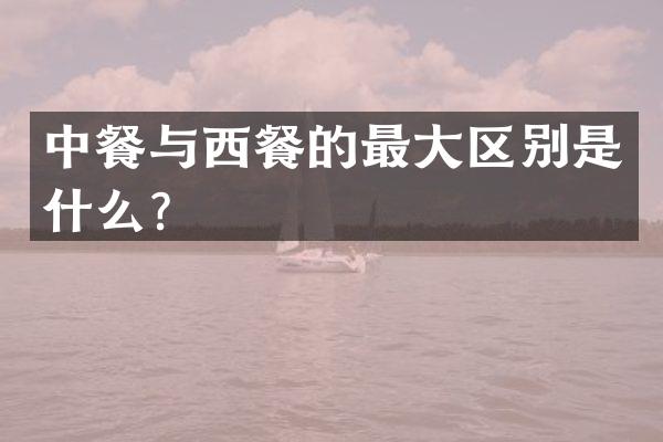 中餐与西餐的最大区别是什么？
