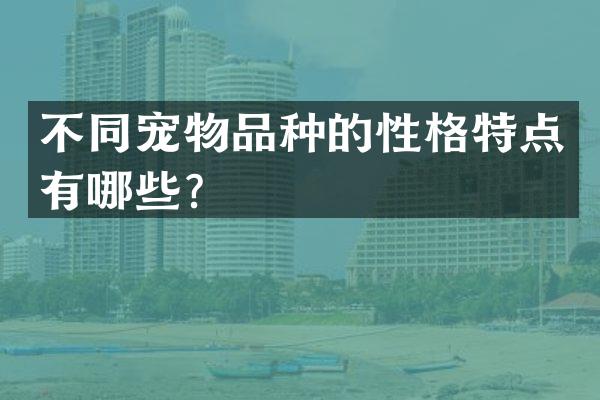 不同宠物品种的性格特点有哪些？