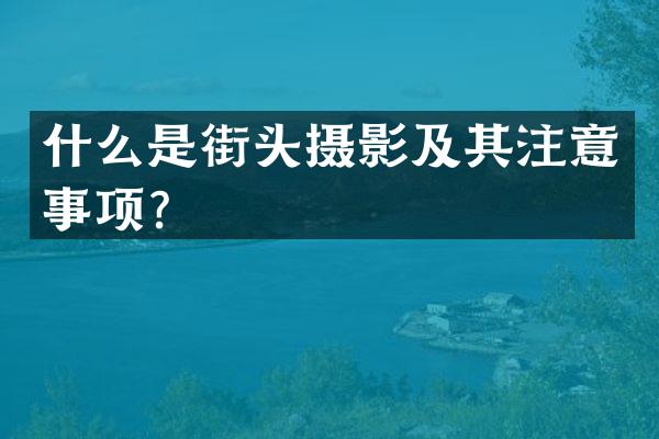 什么是街头摄影及其注意事项？