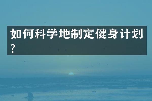 如何科学地制定健身计划？