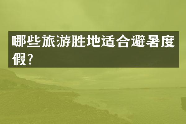 哪些旅游胜地适合避暑度假？