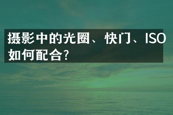 摄影中的光圈、快门、ISO如何配合？