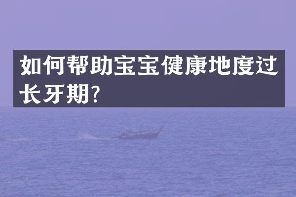 如何帮助宝宝健康地度过长牙期？