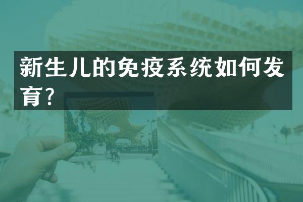 新生儿的免疫系统如何发育？